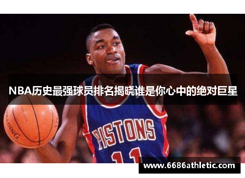 NBA历史最强球员排名揭晓谁是你心中的绝对巨星