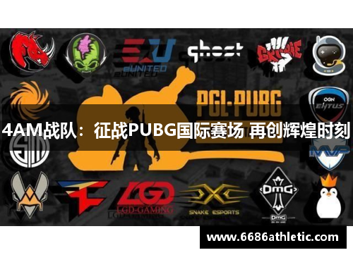 4AM战队：征战PUBG国际赛场 再创辉煌时刻