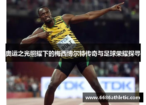 奥运之光照耀下的梅西博尔特传奇与足球荣耀探寻