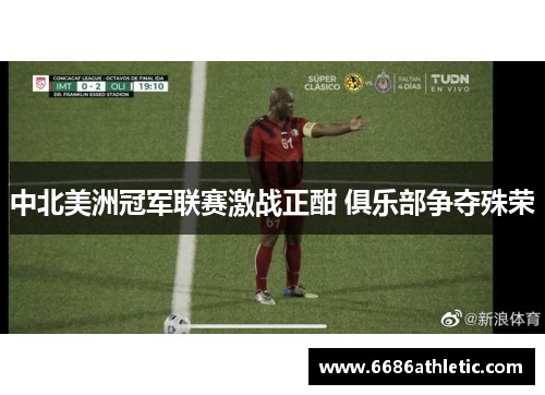 中北美洲冠军联赛激战正酣 俱乐部争夺殊荣