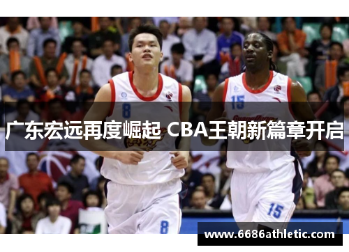 广东宏远再度崛起 CBA王朝新篇章开启