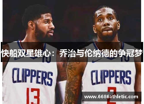 快船双星雄心：乔治与伦纳德的争冠梦