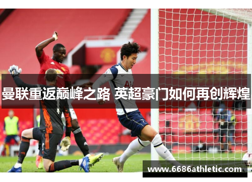曼联重返巅峰之路 英超豪门如何再创辉煌