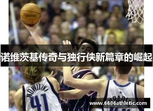 诺维茨基传奇与独行侠新篇章的崛起