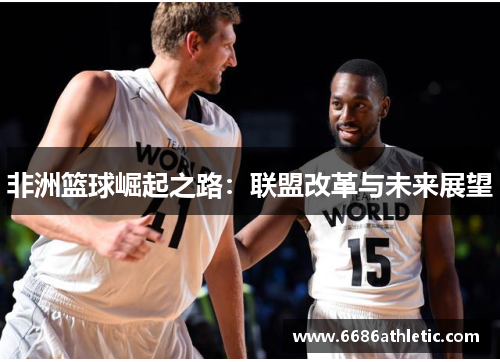 非洲篮球崛起之路：联盟改革与未来展望