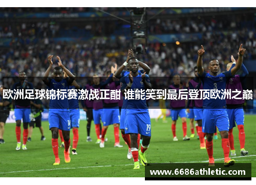 欧洲足球锦标赛激战正酣 谁能笑到最后登顶欧洲之巅