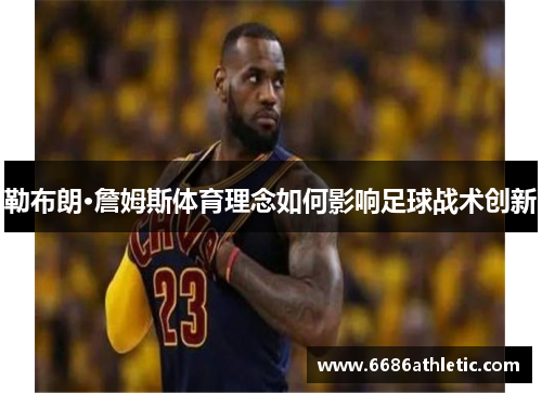 勒布朗·詹姆斯体育理念如何影响足球战术创新
