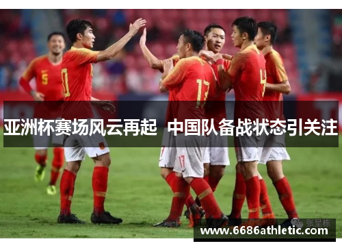 亚洲杯赛场风云再起  中国队备战状态引关注