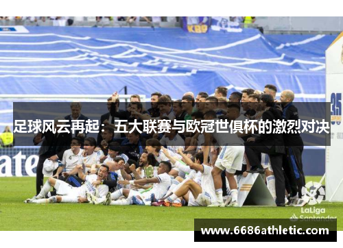 足球风云再起：五大联赛与欧冠世俱杯的激烈对决