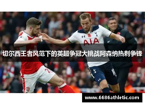 切尔西王者风范下的英超争冠大挑战阿森纳热刺争锋