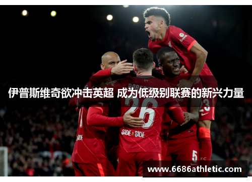 伊普斯维奇欲冲击英超 成为低级别联赛的新兴力量