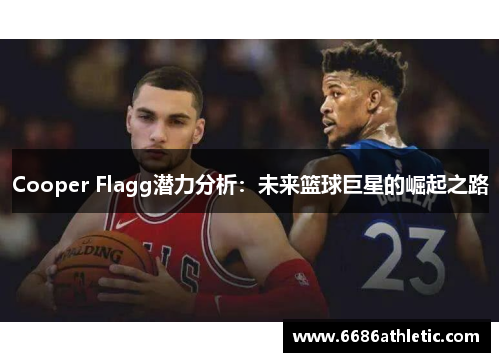 Cooper Flagg潜力分析：未来篮球巨星的崛起之路