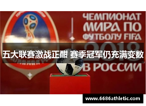 五大联赛激战正酣 赛季冠军仍充满变数