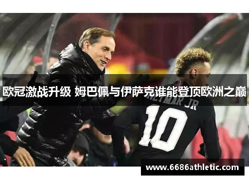 欧冠激战升级 姆巴佩与伊萨克谁能登顶欧洲之巅