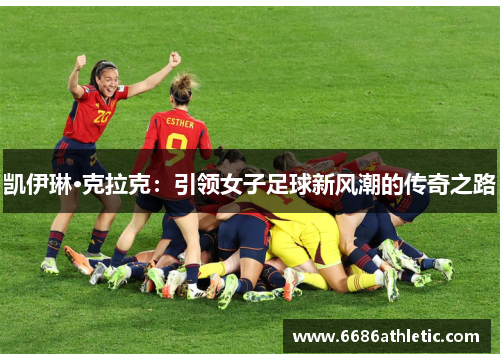 凯伊琳·克拉克：引领女子足球新风潮的传奇之路