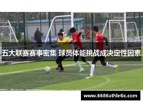 五大联赛赛事密集 球员体能挑战成决定性因素