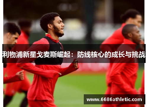 利物浦新星戈麦斯崛起：防线核心的成长与挑战